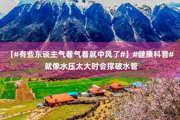 【#有些东谈主气着气着就中风了#】#健康科普# 就像水压太大时会撑破水管